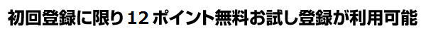 初回登録に限り12ポイント無料お試し登録が利用可能